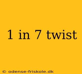 1 in 7 twist