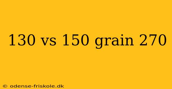 130 vs 150 grain 270