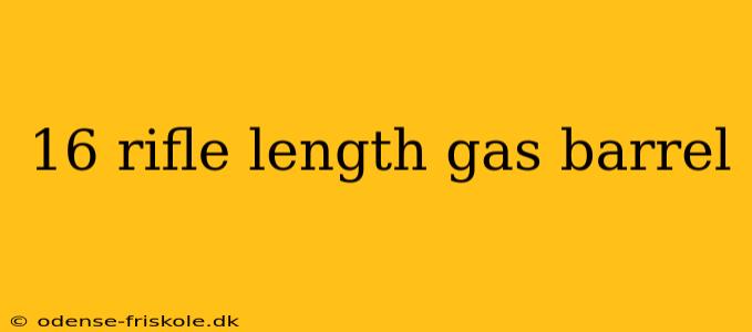 16 rifle length gas barrel