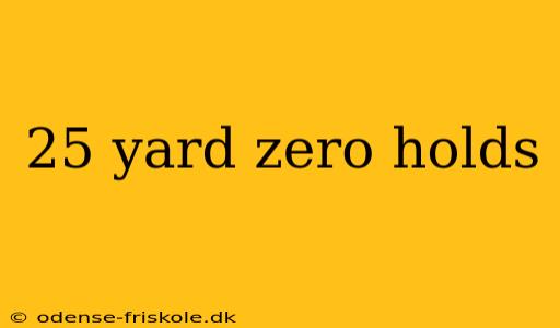 25 yard zero holds