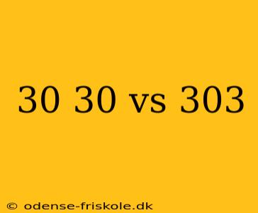 30 30 vs 303