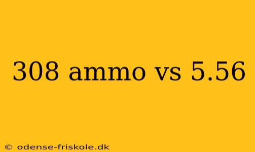 308 ammo vs 5.56