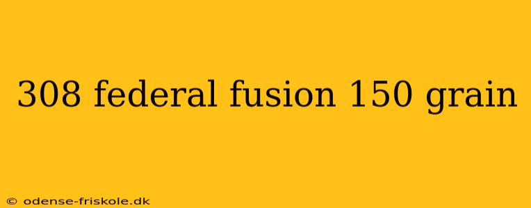 308 federal fusion 150 grain