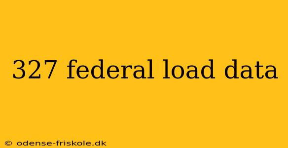 327 federal load data