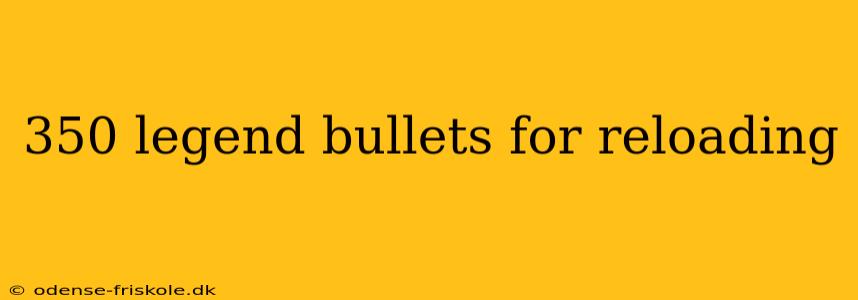 350 legend bullets for reloading