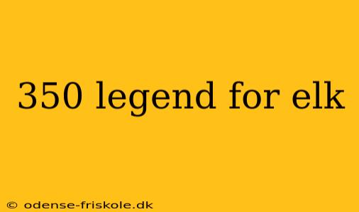 350 legend for elk