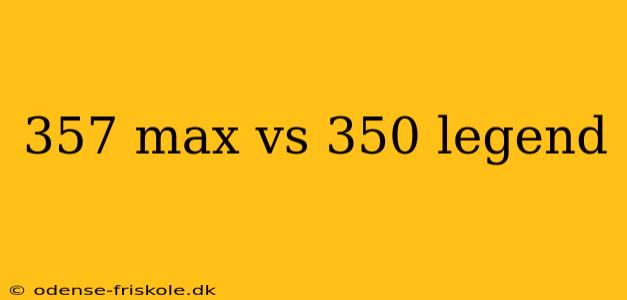 357 max vs 350 legend