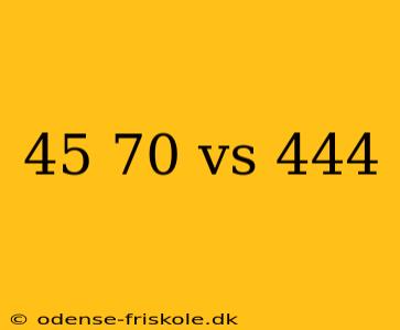 45 70 vs 444