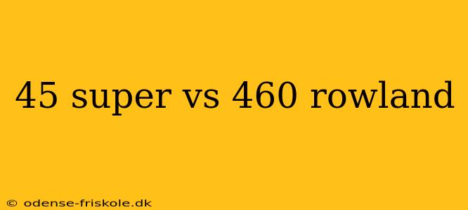 45 super vs 460 rowland