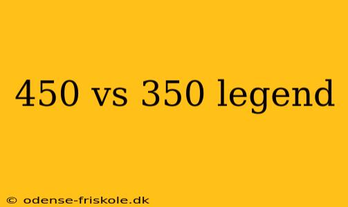 450 vs 350 legend