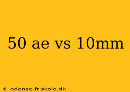 50 ae vs 10mm