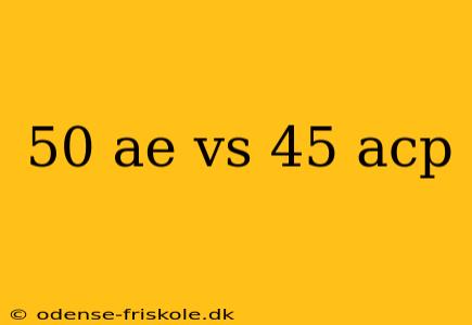 50 ae vs 45 acp