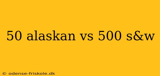 50 alaskan vs 500 s&w