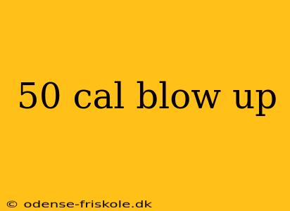 50 cal blow up