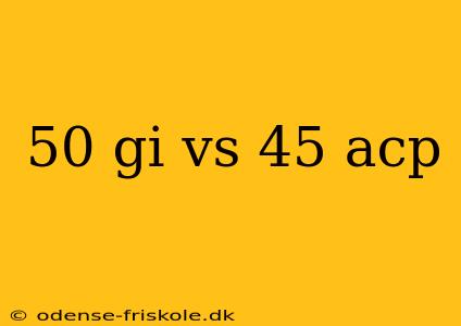 50 gi vs 45 acp