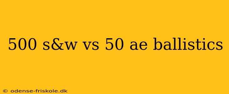 500 s&w vs 50 ae ballistics