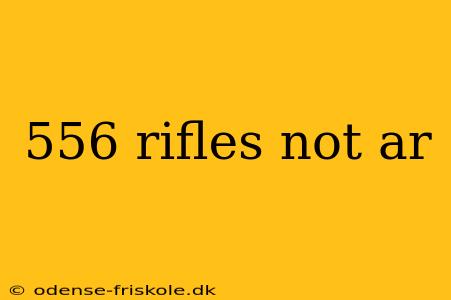 556 rifles not ar