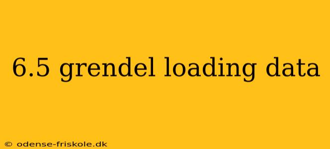 6.5 grendel loading data