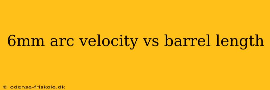 6mm arc velocity vs barrel length