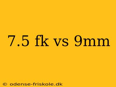 7.5 fk vs 9mm