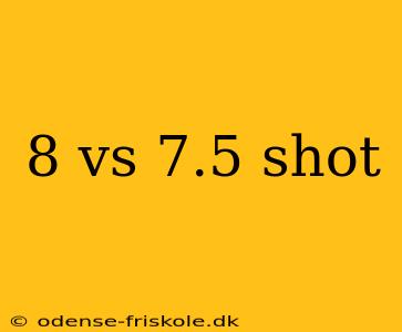 8 vs 7.5 shot