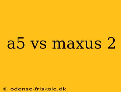 a5 vs maxus 2