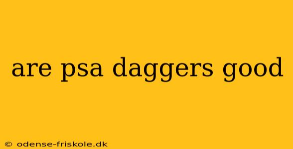 are psa daggers good