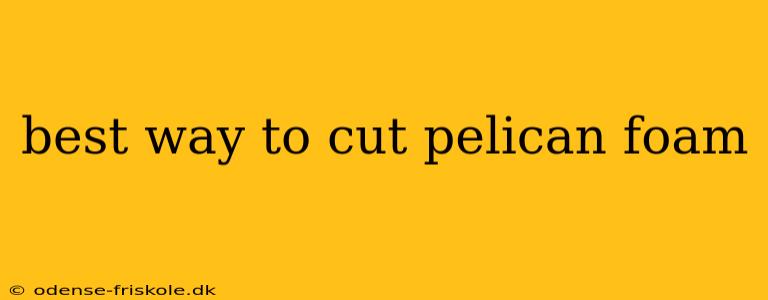 best way to cut pelican foam