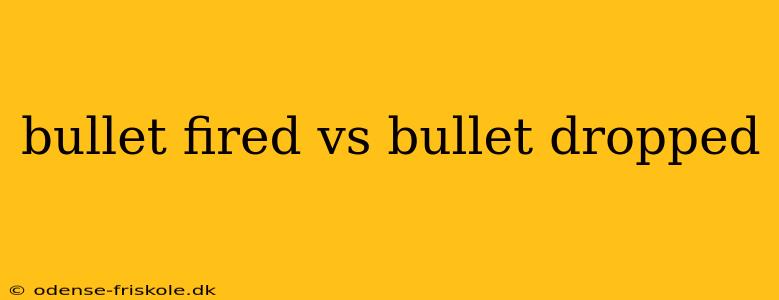 bullet fired vs bullet dropped