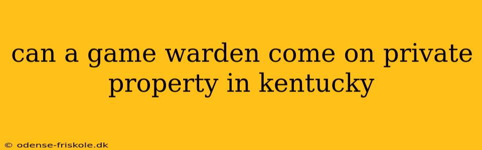 can a game warden come on private property in kentucky