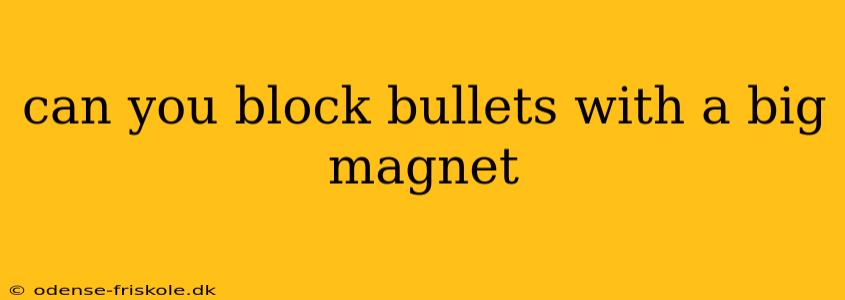 can you block bullets with a big magnet