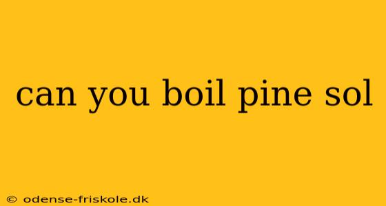 can you boil pine sol