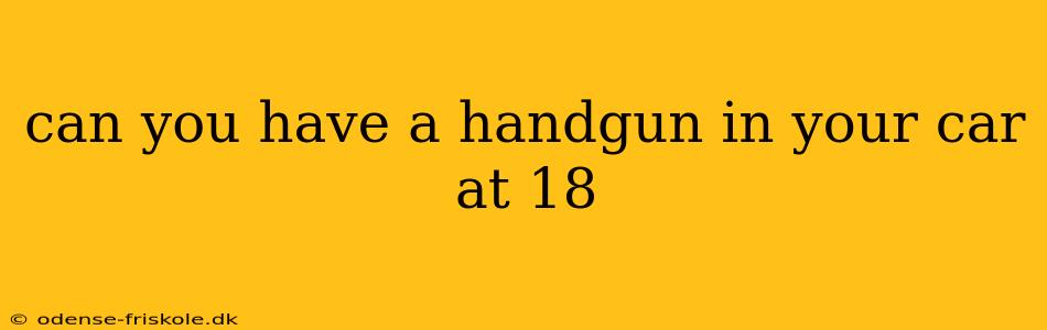 can you have a handgun in your car at 18