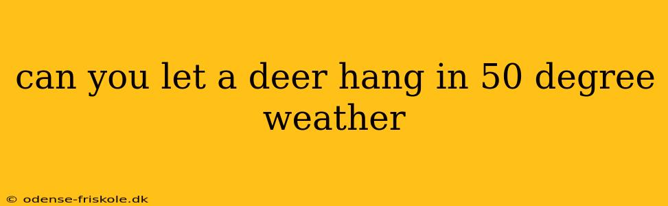 can you let a deer hang in 50 degree weather