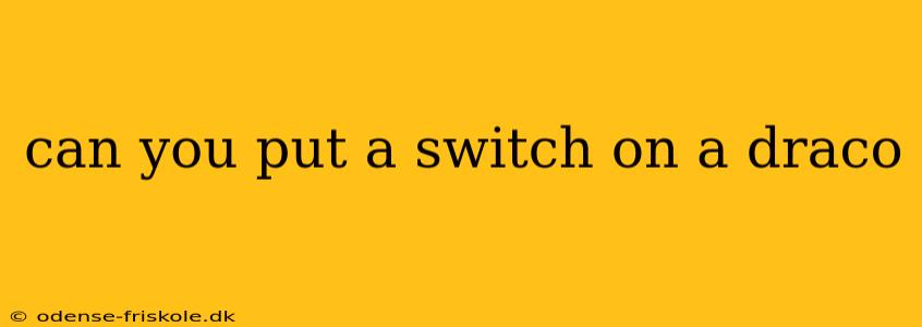 can you put a switch on a draco