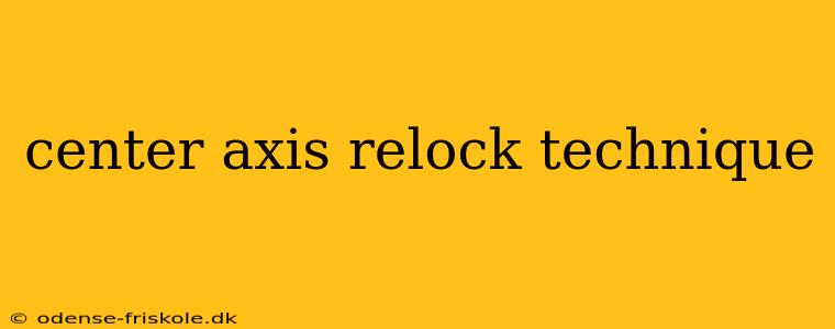 center axis relock technique