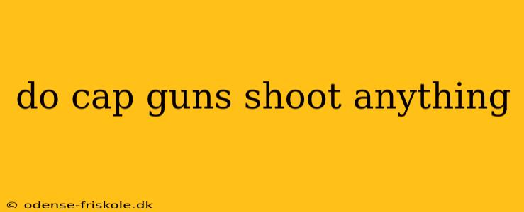 do cap guns shoot anything