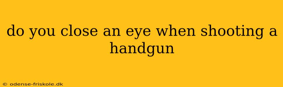 do you close an eye when shooting a handgun