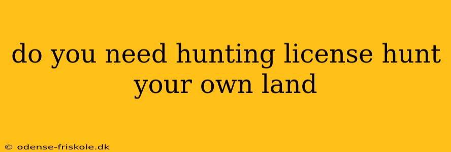 do you need hunting license hunt your own land