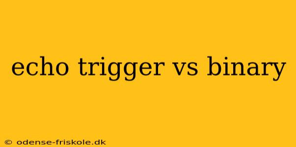 echo trigger vs binary