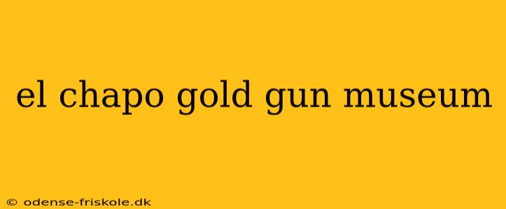 el chapo gold gun museum