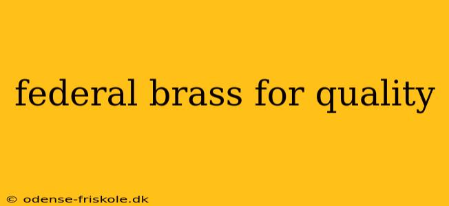 federal brass for quality