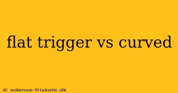 flat trigger vs curved