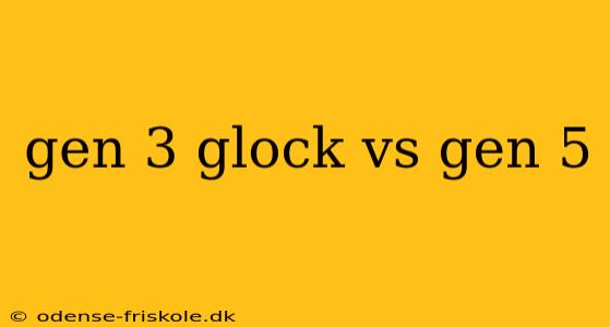 gen 3 glock vs gen 5