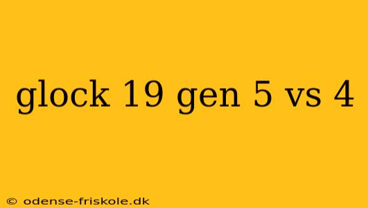 glock 19 gen 5 vs 4