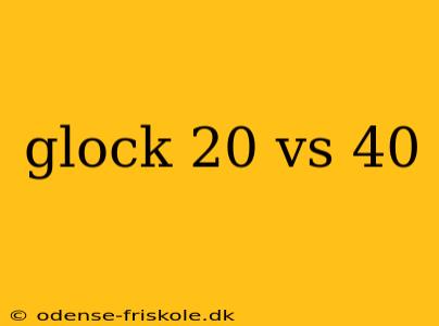 glock 20 vs 40