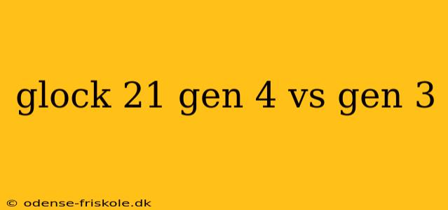 glock 21 gen 4 vs gen 3