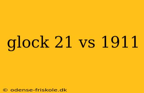 glock 21 vs 1911