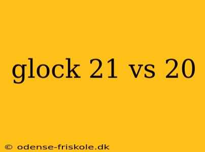 glock 21 vs 20