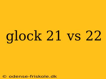 glock 21 vs 22